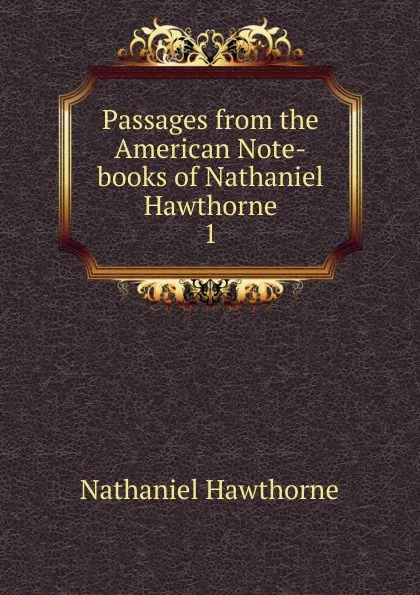 Обложка книги Passages from the American Note-books of Nathaniel Hawthorne. 1, Hawthorne Nathaniel