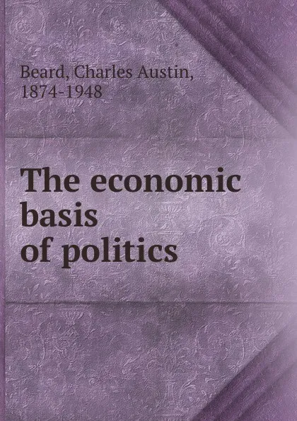 Обложка книги The economic basis of politics, Charles Austin Beard