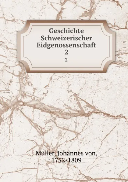 Обложка книги Geschichte Schweizerischer Eidgenossenschaft. 2, Johannes von Müller