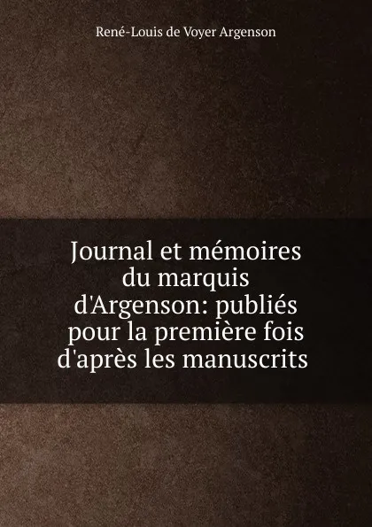 Обложка книги Journal et memoires du marquis d.Argenson: publies pour la premiere fois d.apres les manuscrits ., René-Louis de Voyer Argenson