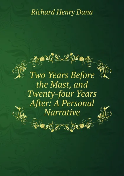 Обложка книги Two Years Before the Mast, and Twenty-four Years After: A Personal Narrative, Richard Henry Dana