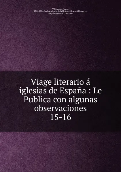 Обложка книги Viage literario a iglesias de Espana : Le Publica con algunas observaciones. 15-16, Jaime Villanueva