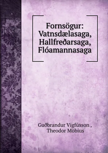 Обложка книги Fornsogur: Vatnsdaelasaga, Hallfre.arsaga, Floamannasaga, Guðbrandur Vigfússon