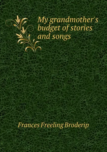 Обложка книги My grandmother.s budget of stories and songs, Frances Freeling Broderip