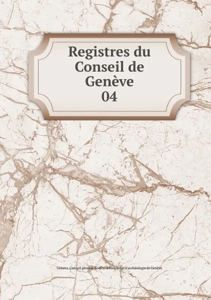 Обложка книги Registres du Conseil de Geneve. 04, Geneva. Conseil général