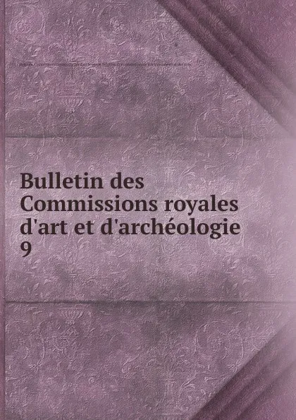 Обложка книги Bulletin des Commissions royales d.art et d.archeologie. 9, Belgium. Commissions royales d'art et d'archéologie