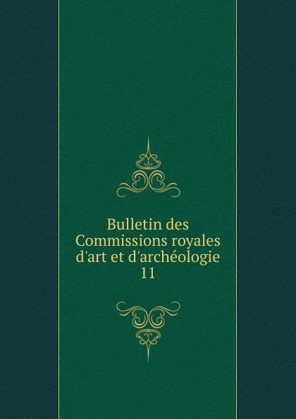 Обложка книги Bulletin des Commissions royales d.art et d.archeologie. 11, Belgium. Commissions royales d'art et d'archéologie