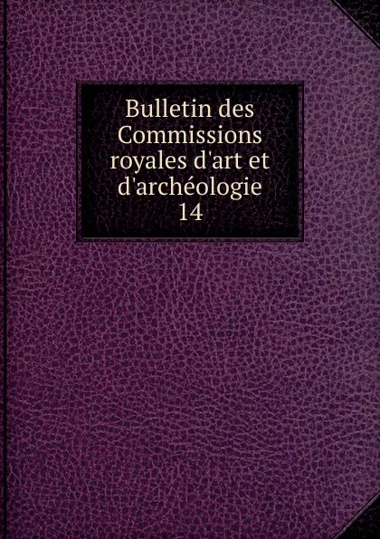 Обложка книги Bulletin des Commissions royales d'art et d'archeologie. 14, Belgium. Commissions royales d'art et d'archéologie