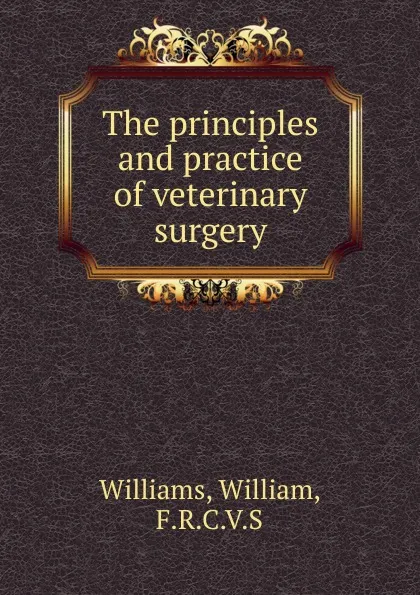 Обложка книги The principles and practice of veterinary surgery, William Williams