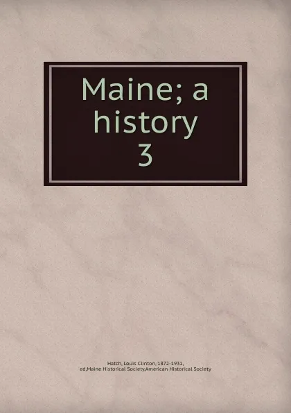 Обложка книги Maine; a history. 3, Louis Clinton Hatch