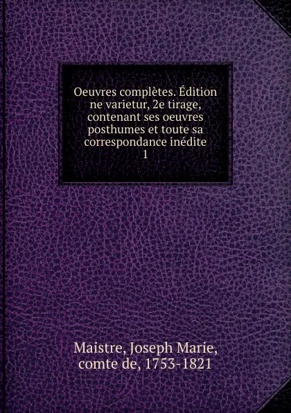 Обложка книги Oeuvres completes. Edition ne varietur, 2e tirage, contenant ses oeuvres posthumes et toute sa correspondance inedite. 1, Joseph Marie Maistre