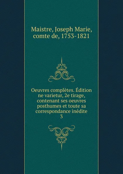 Обложка книги Oeuvres completes. Edition ne varietur, 2e tirage, contenant ses oeuvres posthumes et toute sa correspondance inedite. 3, Joseph Marie Maistre