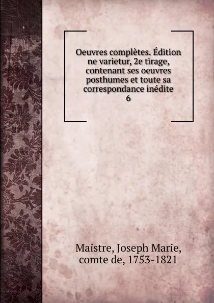 Обложка книги Oeuvres completes. Edition ne varietur, 2e tirage, contenant ses oeuvres posthumes et toute sa correspondance inedite. 6, Joseph Marie Maistre