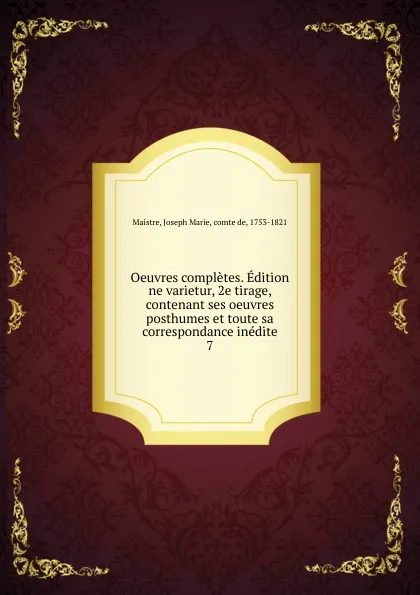 Обложка книги Oeuvres completes. Edition ne varietur, 2e tirage, contenant ses oeuvres posthumes et toute sa correspondance inedite. 7, Joseph Marie Maistre