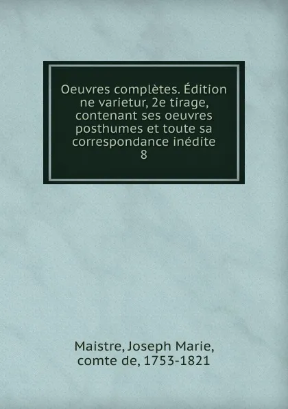 Обложка книги Oeuvres completes. Edition ne varietur, 2e tirage, contenant ses oeuvres posthumes et toute sa correspondance inedite. 8, Joseph Marie Maistre