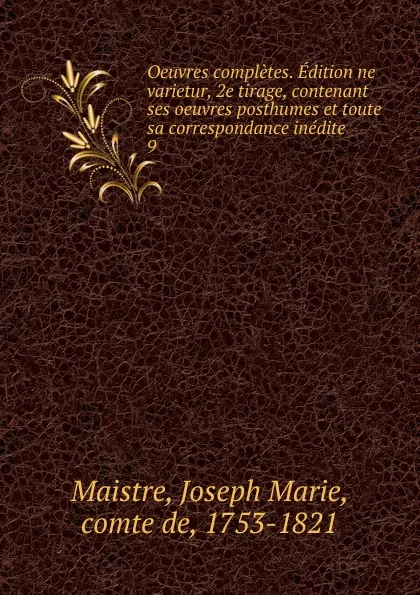 Обложка книги Oeuvres completes. Edition ne varietur, 2e tirage, contenant ses oeuvres posthumes et toute sa correspondance inedite. 9, Joseph Marie Maistre