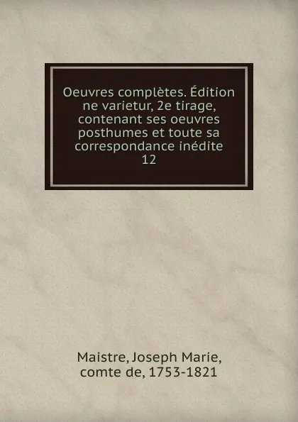 Обложка книги Oeuvres completes. Edition ne varietur, 2e tirage, contenant ses oeuvres posthumes et toute sa correspondance inedite. 12, Joseph Marie Maistre