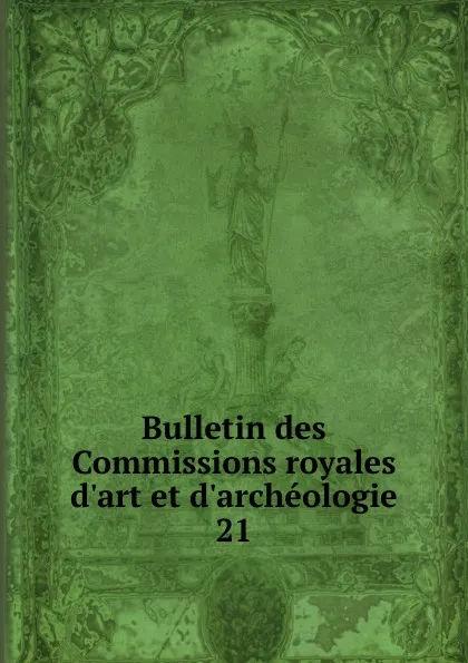 Обложка книги Bulletin des Commissions royales d.art et d.archeologie. 21, Belgium. Commissions royales d'art et d'archéologie