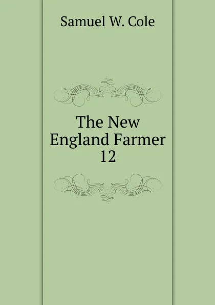 Обложка книги The New England Farmer. 12, Samuel W. Cole