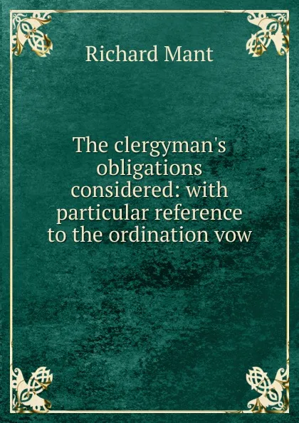 Обложка книги The clergyman.s obligations considered: with particular reference to the ordination vow, Richard Mant