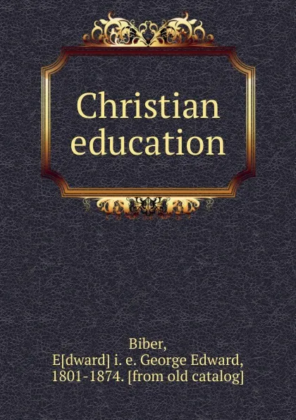 Обложка книги Christian education, George Edward Biber