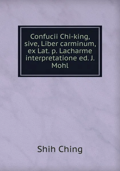 Обложка книги Confucii Chi-king, sive, Liber carminum, ex Lat. p. Lacharme interpretatione ed. J. Mohl, Shih Ching