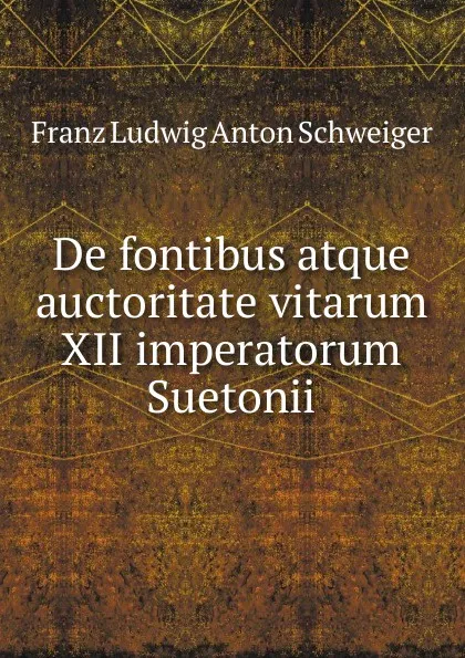 Обложка книги De fontibus atque auctoritate vitarum XII imperatorum Suetonii, Franz Ludwig Anton Schweiger