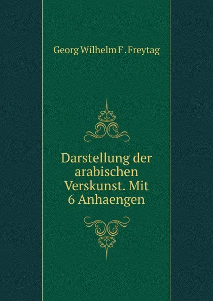 Обложка книги Darstellung der arabischen Verskunst. Mit 6 Anhaengen, Georg Wilhelm F. Freytag