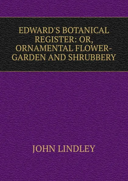 Обложка книги EDWARD.S BOTANICAL REGISTER: OR, ORNAMENTAL FLOWER-GARDEN AND SHRUBBERY, John Lindley