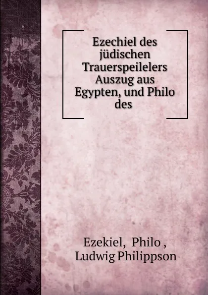 Обложка книги Ezechiel des judischen Trauerspeilelers Auszug aus Egypten, und Philo des ., Philo Ezekiel