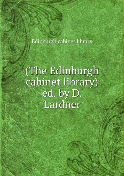 Обложка книги (The Edinburgh cabinet library) ed. by D. Lardner., Edinburgh cabinet library