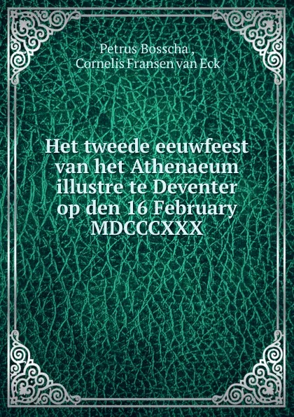 Обложка книги Het tweede eeuwfeest van het Athenaeum illustre te Deventer op den 16 February MDCCCXXX, Petrus Bosscha