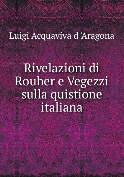 Обложка книги Rivelazioni di Rouher e Vegezzi sulla quistione italiana, Luigi Acquaviva d 'Aragona