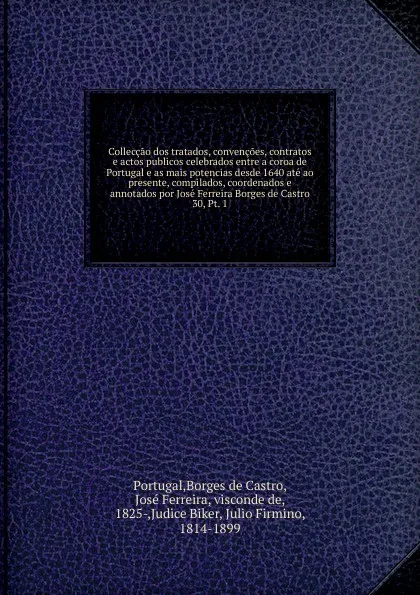 Обложка книги Colleccao dos tratados, convencoes, contratos e actos publicos celebrados entre a coroa de Portugal e as mais potencias desde 1640 ate ao presente, compilados, coordenados e annotados por Jose Ferreira Borges de Castro. 30, Pt. 1, José Borges de Castro