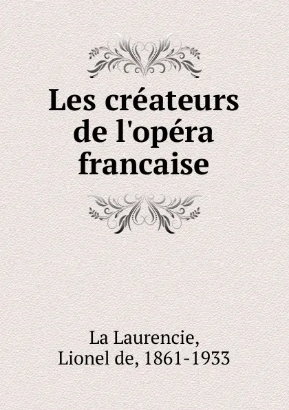 Обложка книги Les createurs de l.opera francaise, Lionel de La Laurencie