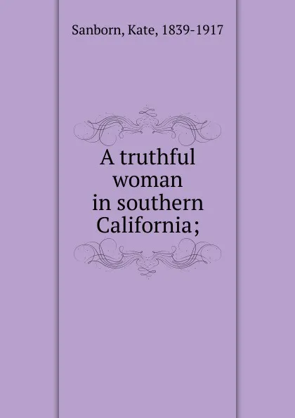 Обложка книги A truthful woman in southern California;, Kate Sanborn