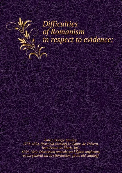 Обложка книги Difficulties of Romanism in respect to evidence:, Faber George Stanley