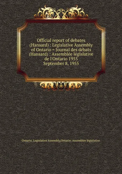 Обложка книги Official report of debates (Hansard) : Legislative Assembly of Ontario . Journal des debats (Hansard) : Assemblee legislative de l.Ontario 1955. September 8, 1955, Ontario. Legislative Assembly