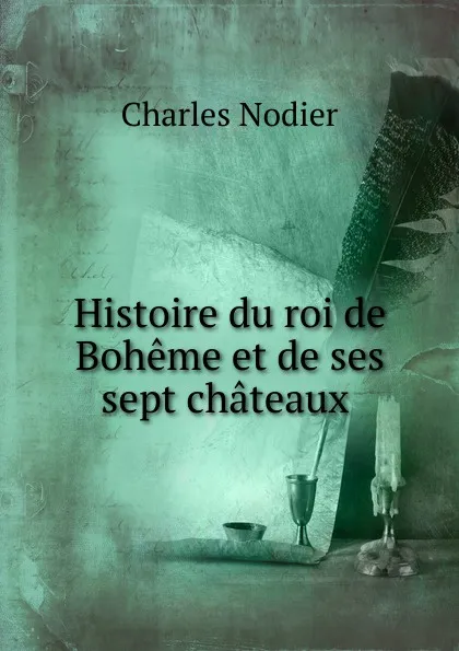 Обложка книги Histoire du roi de Boheme et de ses sept chateaux ., Charles Nodier