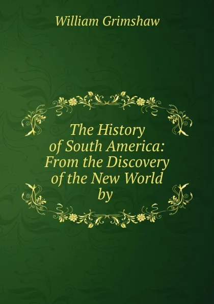 Обложка книги The History of South America: From the Discovery of the New World by ., William Grimshaw