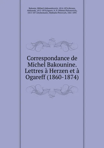 Обложка книги Correspondance de Michel Bakounine. Lettres a Herzen et a Ogareff (1860-1874), Mikhail Aleksandrovich Bakunin