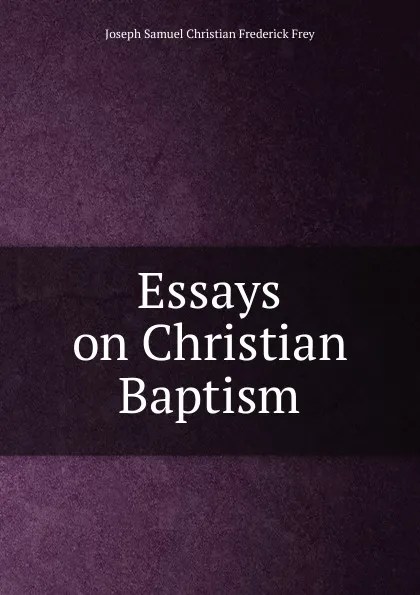 Обложка книги Essays on Christian Baptism, Joseph Samuel Christian Frederick Frey