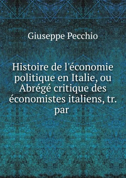 Обложка книги Histoire de l.economie politique en Italie, ou Abrege critique des economistes italiens, tr. par ., Giuseppe Pecchio