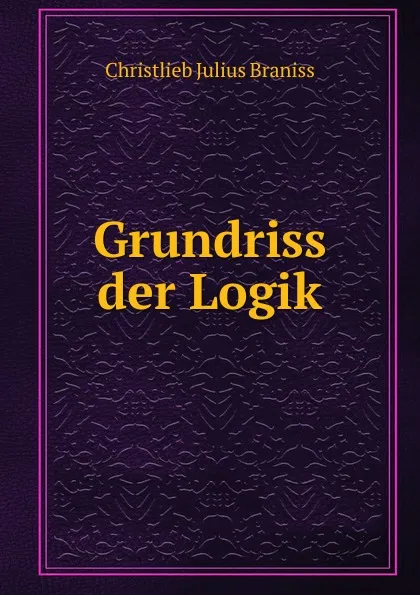 Обложка книги Grundriss der Logik, Christlieb Julius Braniss