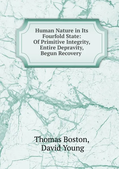 Обложка книги Human Nature in Its Fourfold State: Of Primitive Integrity, Entire Depravity, Begun Recovery ., Thomas Boston