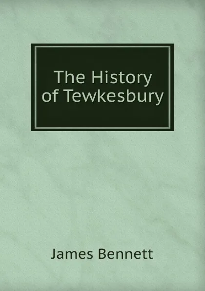 Обложка книги The History of Tewkesbury, James Bennett