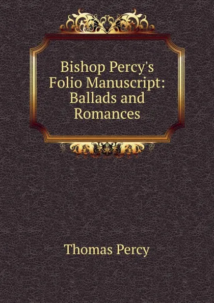 Обложка книги Bishop Percy.s Folio Manuscript: Ballads and Romances, Thomas Percy