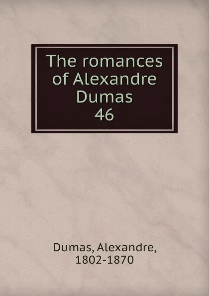 Обложка книги The romances of Alexandre Dumas. 46, Alexandre Dumas
