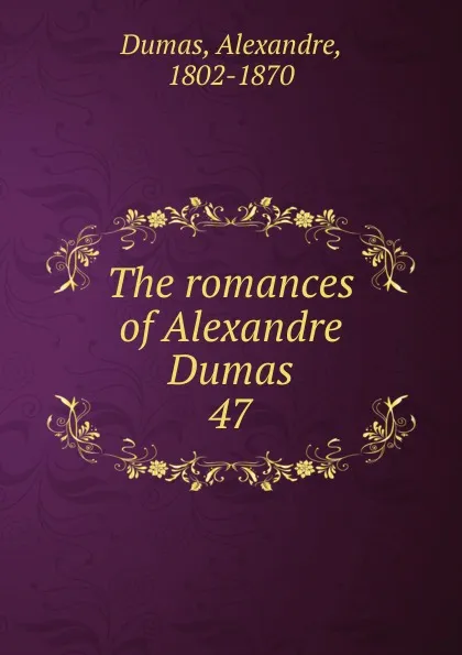 Обложка книги The romances of Alexandre Dumas. 47, Alexandre Dumas