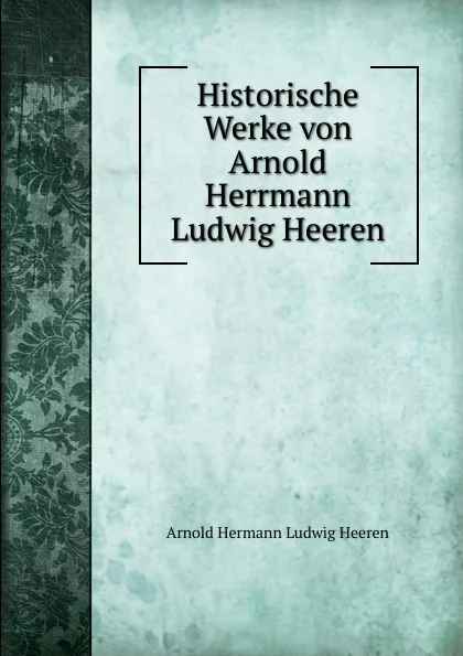 Обложка книги Historische Werke von Arnold Herrmann Ludwig Heeren, A.H.L. Heeren